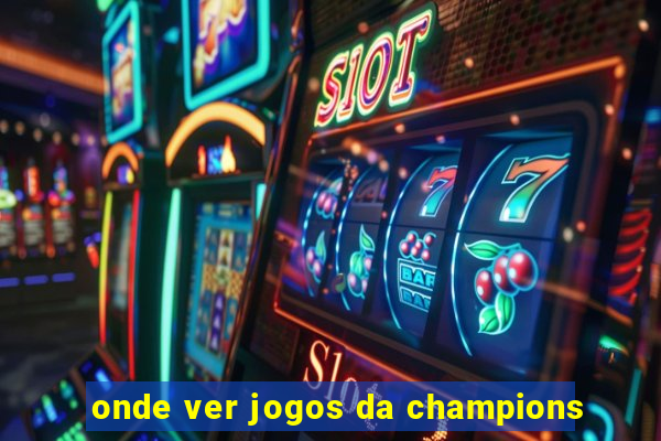 onde ver jogos da champions