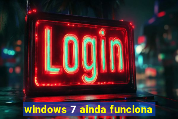 windows 7 ainda funciona