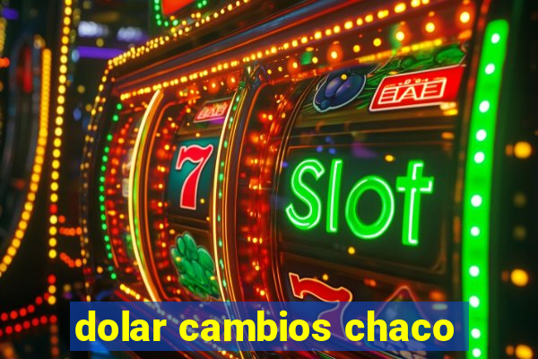 dolar cambios chaco