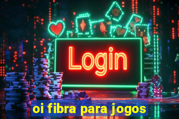 oi fibra para jogos