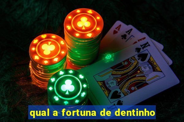 qual a fortuna de dentinho