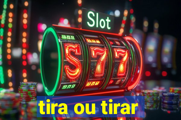 tira ou tirar