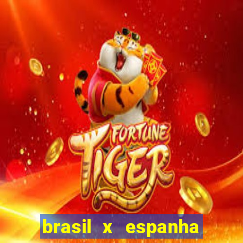 brasil x espanha ao vivo