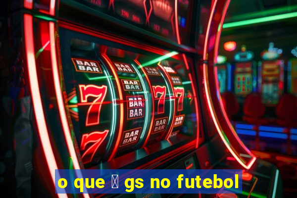 o que 茅 gs no futebol