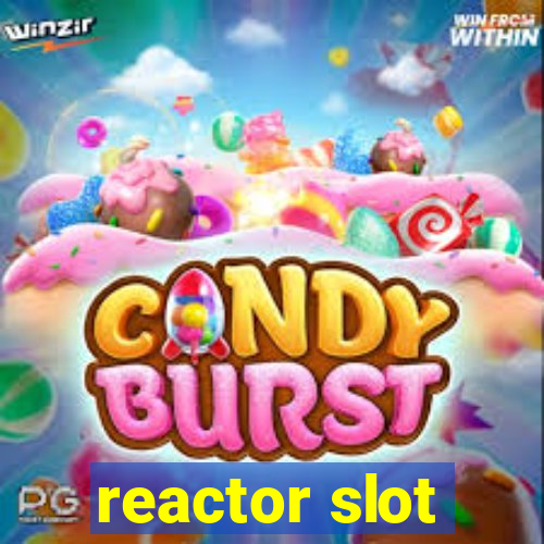 reactor slot