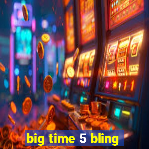 big time 5 bling