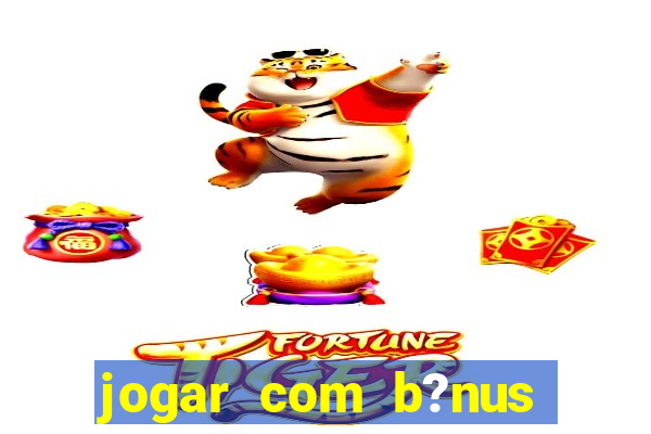 jogar com b?nus cassino pix