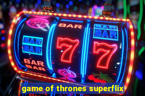 game of thrones superflix