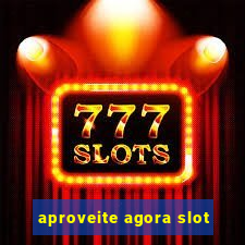 aproveite agora slot