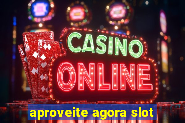 aproveite agora slot