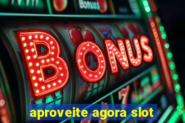 aproveite agora slot