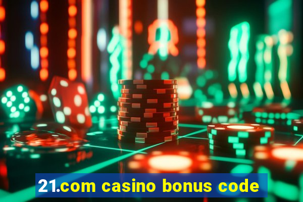 21.com casino bonus code