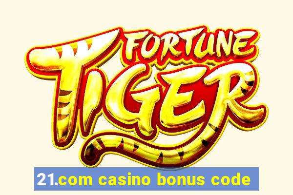 21.com casino bonus code