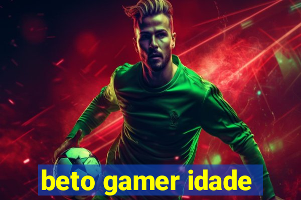 beto gamer idade