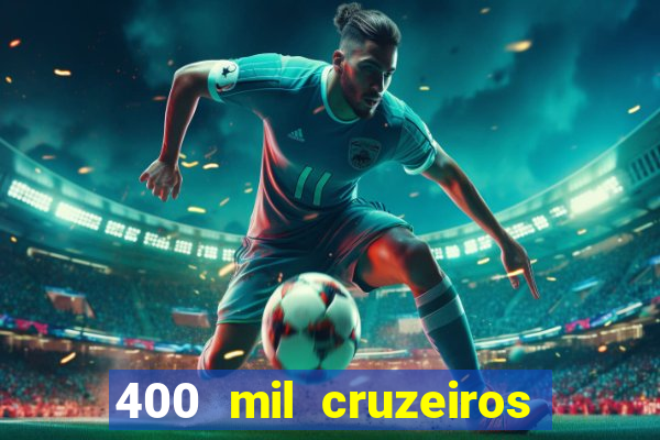 400 mil cruzeiros em reais