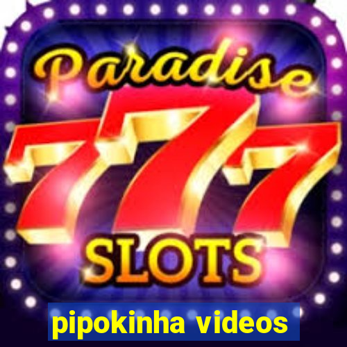 pipokinha videos