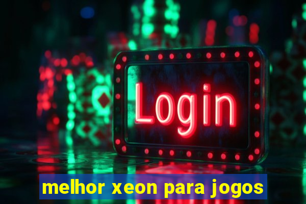 melhor xeon para jogos