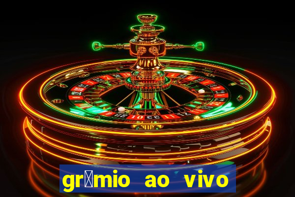 gr锚mio ao vivo futebol play