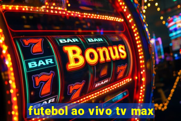 futebol ao vivo tv max