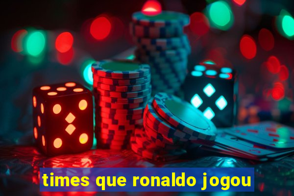 times que ronaldo jogou