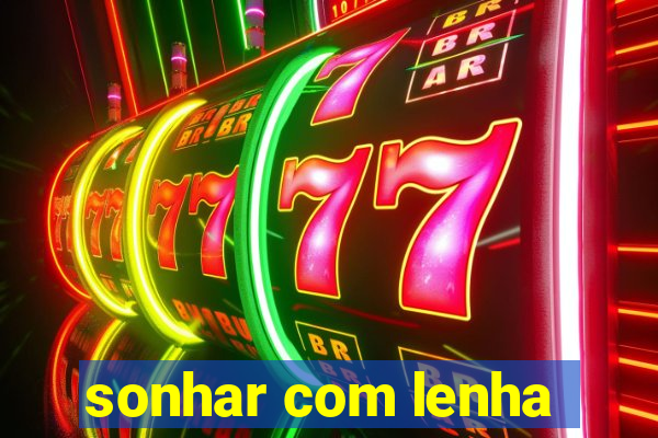 sonhar com lenha