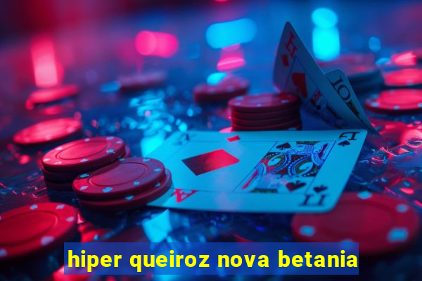 hiper queiroz nova betania