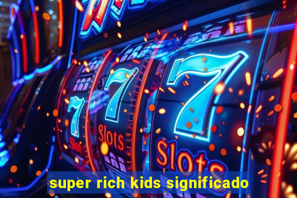 super rich kids significado