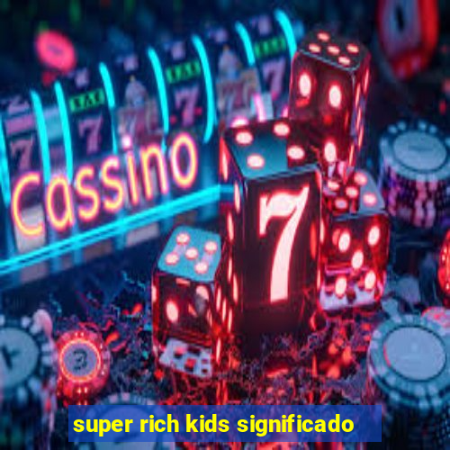 super rich kids significado