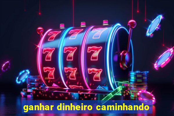 ganhar dinheiro caminhando