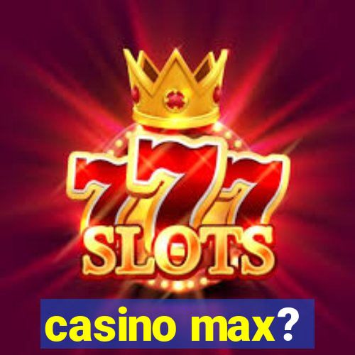 casino max?