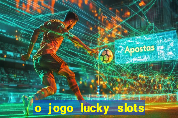 o jogo lucky slots paga mesmo