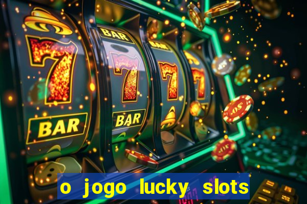 o jogo lucky slots paga mesmo