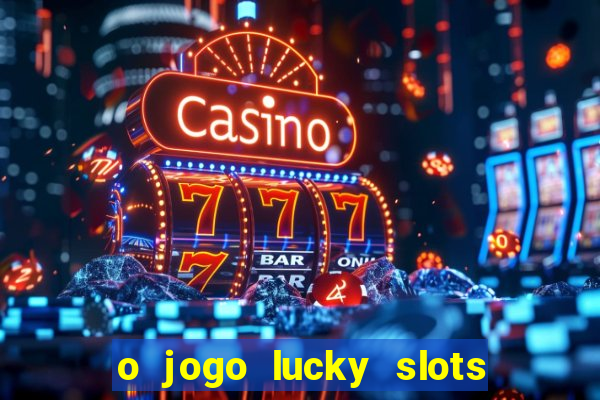 o jogo lucky slots paga mesmo