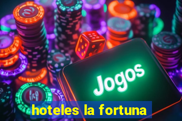 hoteles la fortuna