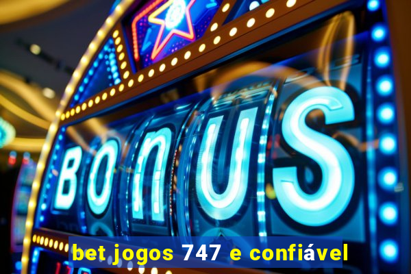 bet jogos 747 e confiável