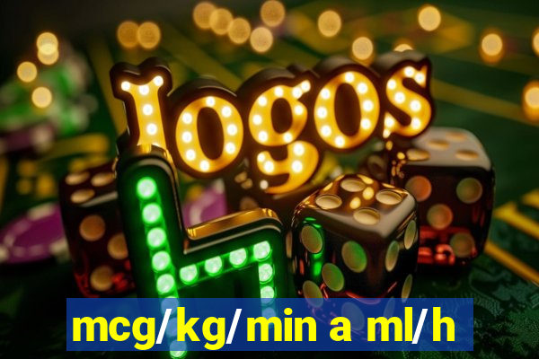 mcg/kg/min a ml/h