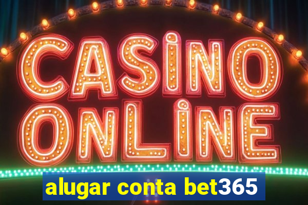 alugar conta bet365