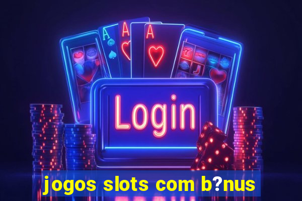 jogos slots com b?nus