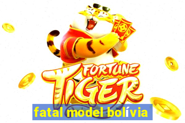 fatal model bolívia