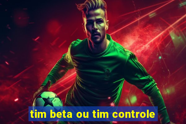 tim beta ou tim controle