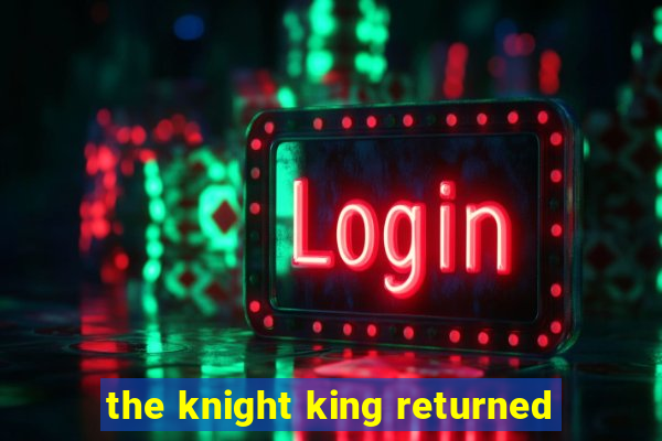 the knight king returned