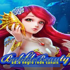 ad茫o negro rede canais