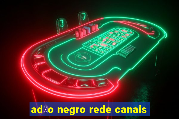 ad茫o negro rede canais