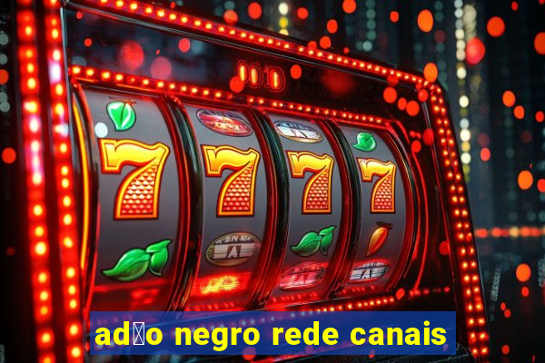 ad茫o negro rede canais