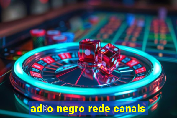 ad茫o negro rede canais