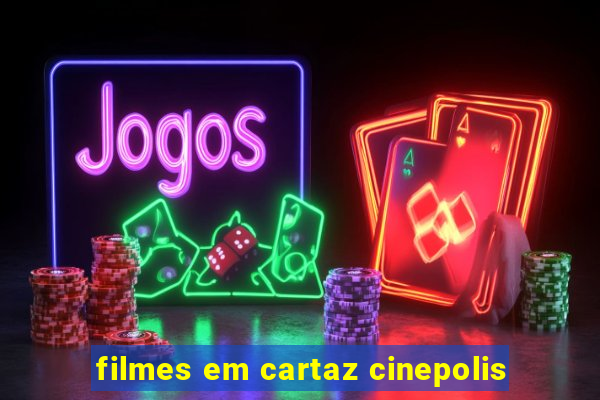 filmes em cartaz cinepolis