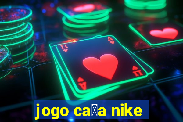 jogo ca莽a nike