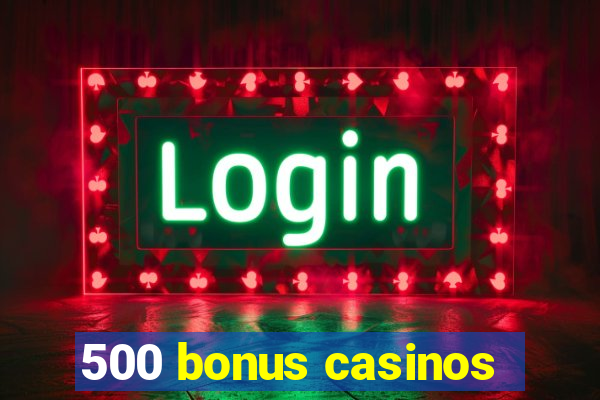 500 bonus casinos