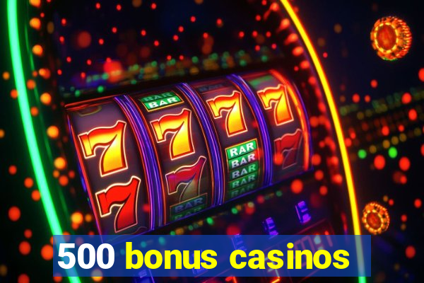 500 bonus casinos