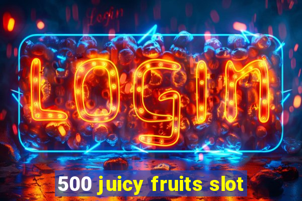 500 juicy fruits slot